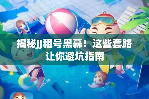 揭秘JJ租号黑幕！这些套路让你避坑指南