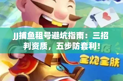JJ捕鱼租号避坑指南：三招判资质，五步防套利！