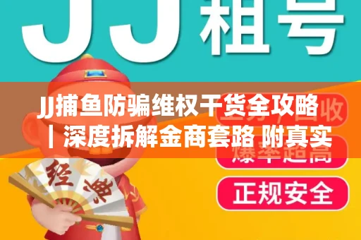 JJ捕鱼防骗维权干货全攻略｜深度拆解金商套路 附真实操作案例