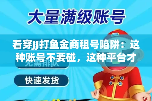 看穿JJ打鱼金商租号陷阱：这种账号不要碰，这种平台才靠谱